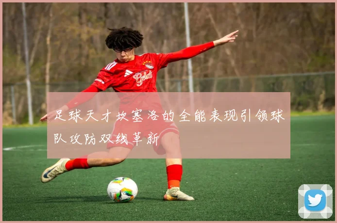 足球天才坎塞洛的全能表现引领球队攻防双线革新