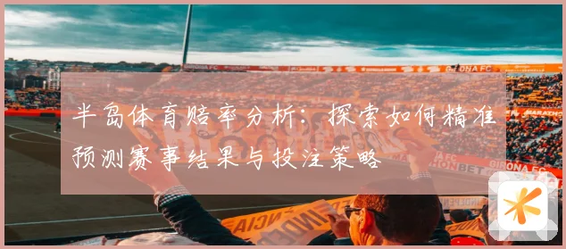半岛体育赔率分析：探索如何精准预测赛事结果与投注策略