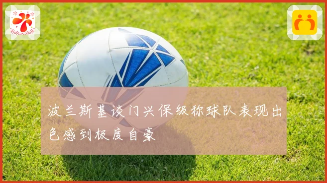 波兰斯基谈门兴保级称球队表现出色感到极度自豪