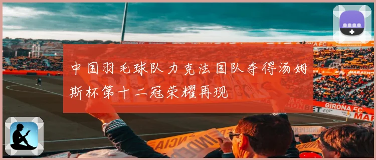 中国羽毛球队力克法国队夺得汤姆斯杯第十二冠荣耀再现