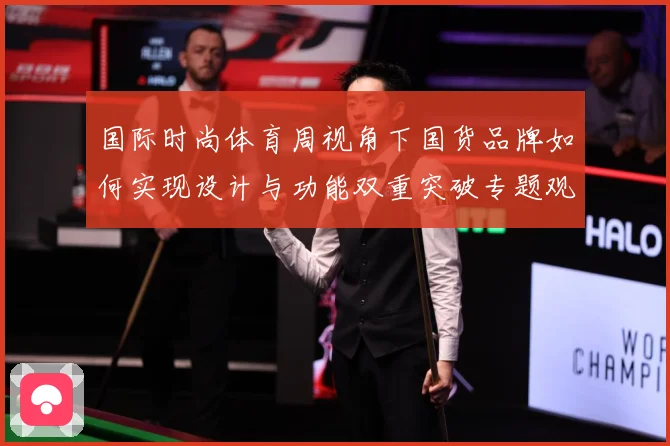 国际时尚体育周视角下国货品牌如何实现设计与功能双重突破专题观察