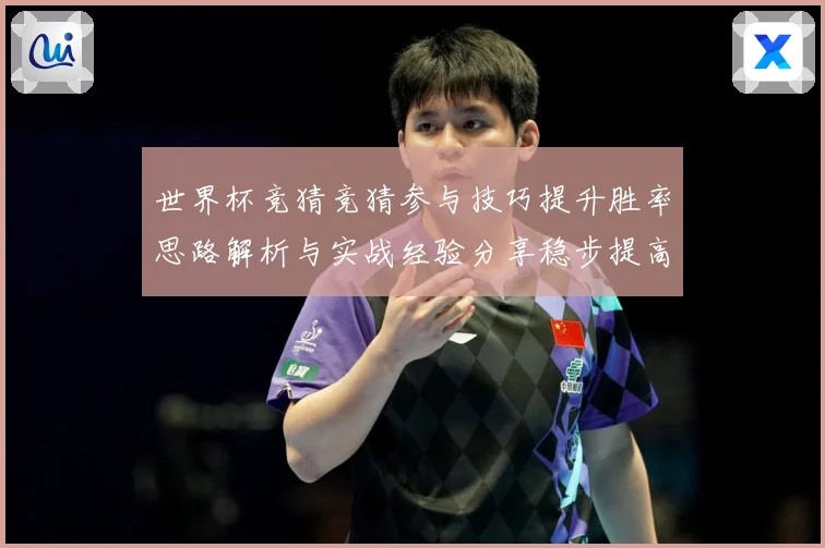 世界杯竞猜竞猜参与技巧提升胜率思路解析与实战经验分享稳步提高数据研判