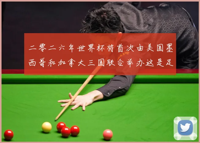 二零二六年世界杯将首次由美国墨西哥和加拿大三国联合举办这是足赛事前瞻