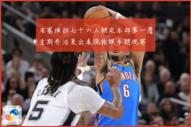 活塞横扫七十六人锁定东部第一詹金斯乔治复出表现抢眼专题观察