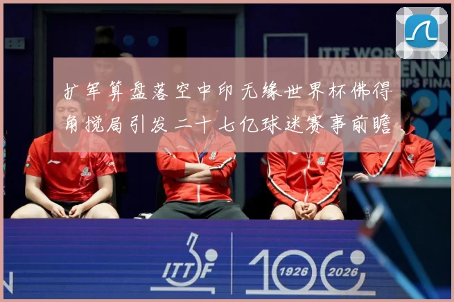 扩军算盘落空中印无缘世界杯佛得角搅局引发二十七亿球迷赛事前瞻