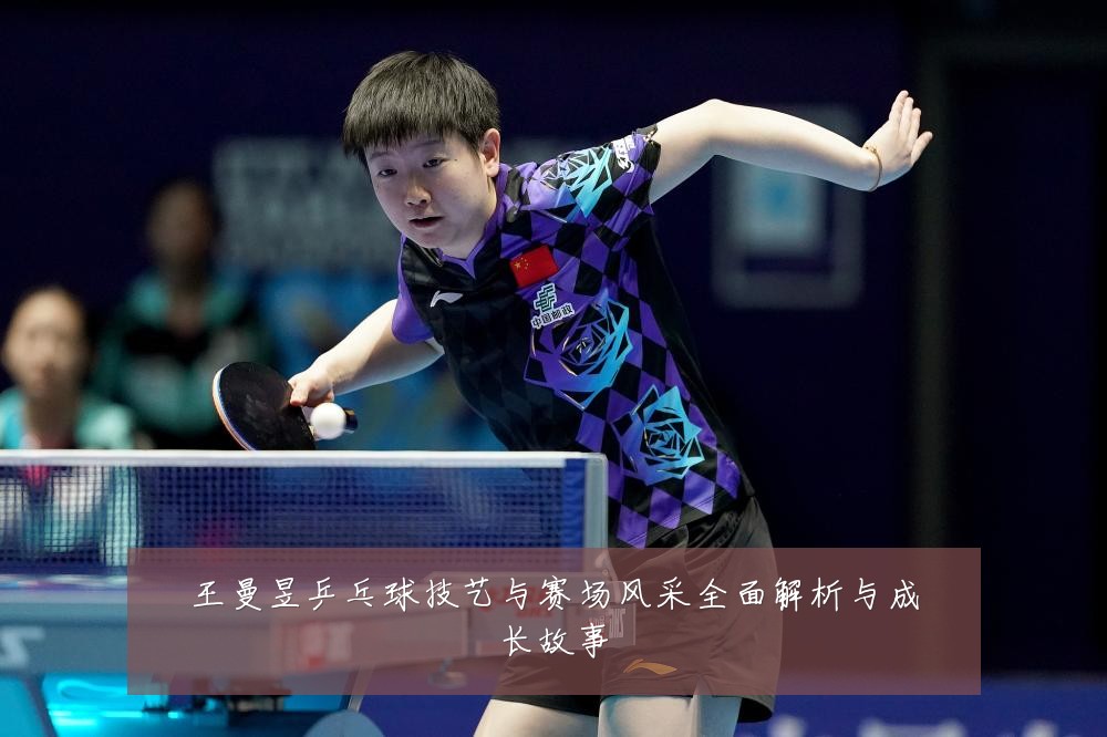 王曼昱乒乓球技艺与赛场风采全面解析与成长故事