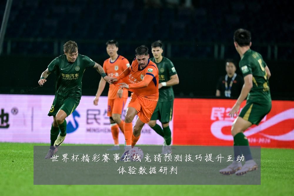 世界杯精彩赛事在线竞猜预测技巧提升互动体验数据研判