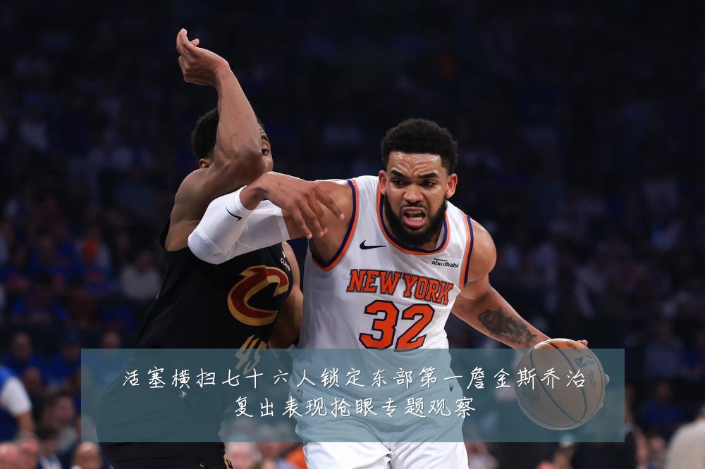 活塞横扫七十六人锁定东部第一詹金斯乔治复出表现抢眼专题观察