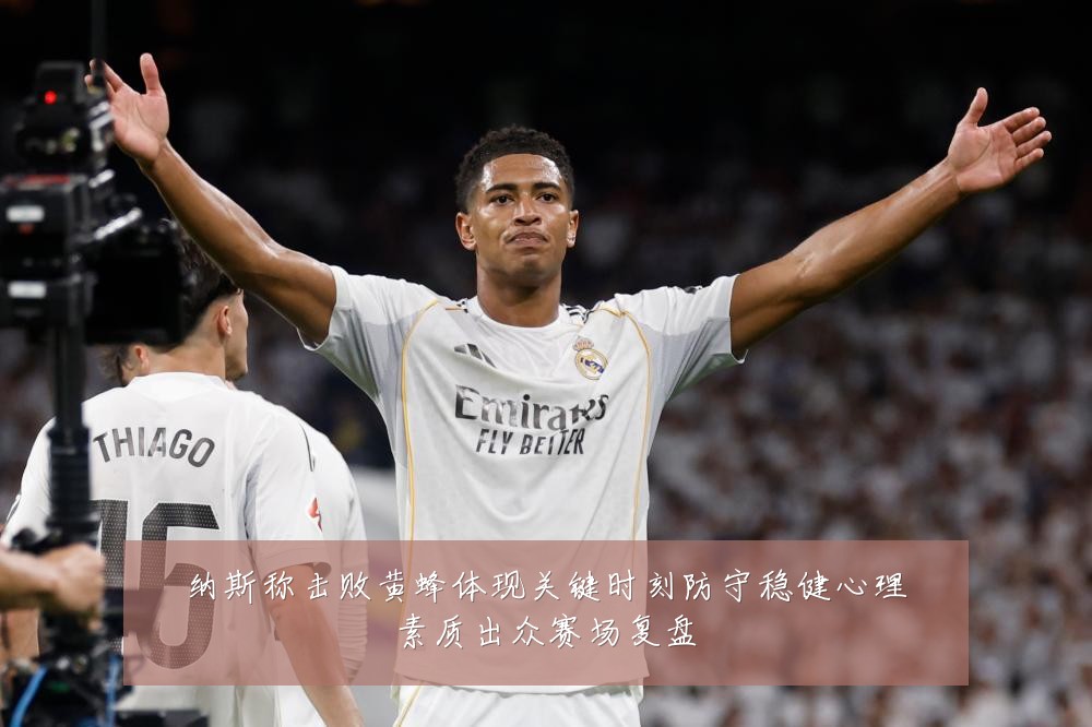 纳斯称击败黄蜂体现关键时刻防守稳健心理素质出众赛场复盘